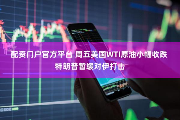 配资门户官方平台 周五美国WTI原油小幅收跌 特朗普暂缓对伊打击