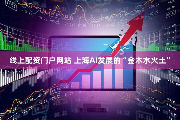 线上配资门户网站 上海AI发展的“金木水火土”