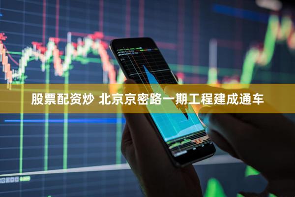 股票配资炒 北京京密路一期工程建成通车