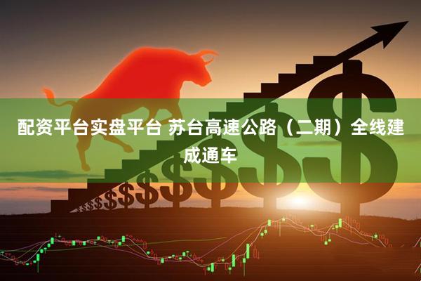 配资平台实盘平台 苏台高速公路（二期）全线建成通车