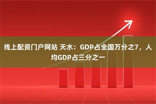 线上配资门户网站 天水：GDP占全国万分之7，人均GDP占三分之一