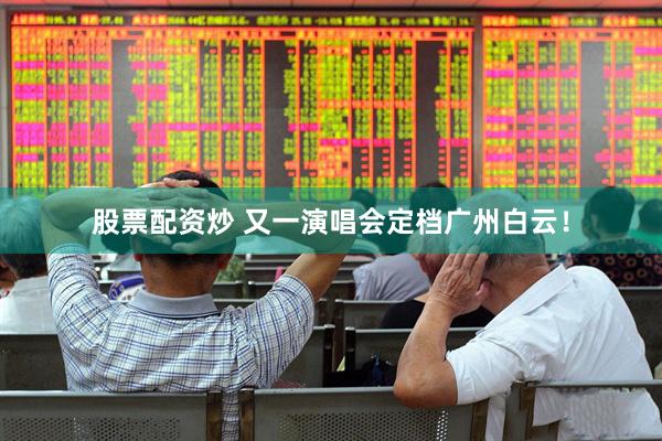 股票配资炒 又一演唱会定档广州白云！