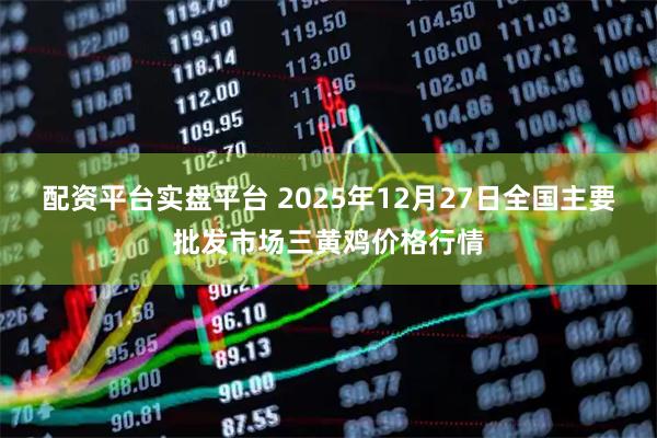 配资平台实盘平台 2025年12月27日全国主要批发市场三黄鸡价格行情