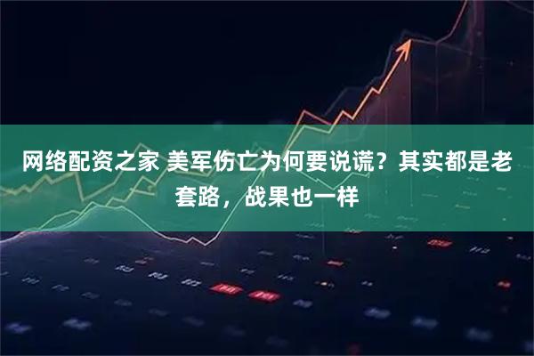 网络配资之家 美军伤亡为何要说谎？其实都是老套路，战果也一样