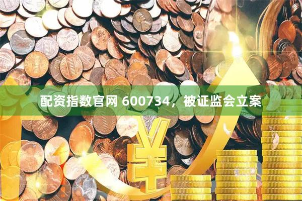 配资指数官网 600734，被证监会立案