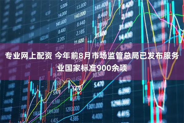 专业网上配资 今年前8月市场监管总局已发布服务业国家标准900余项