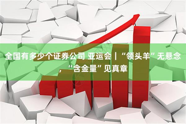 全国有多少个证券公司 亚运会|“领头羊”无悬念,“含金量”见真章