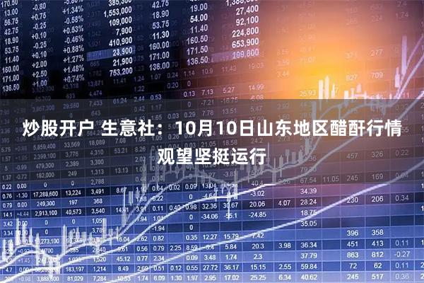 炒股开户 生意社：10月10日山东地区醋酐行情观望坚挺运行